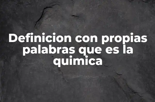 Definicion con Propias Palabras que es la Quimica