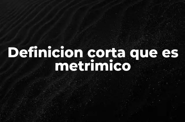Definicion Corta que es Metrimico