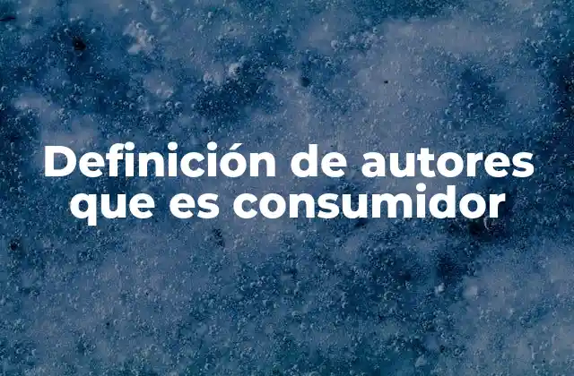 Definición de Autores que es Consumidor 2 El rol del consumidor en la economía moderna