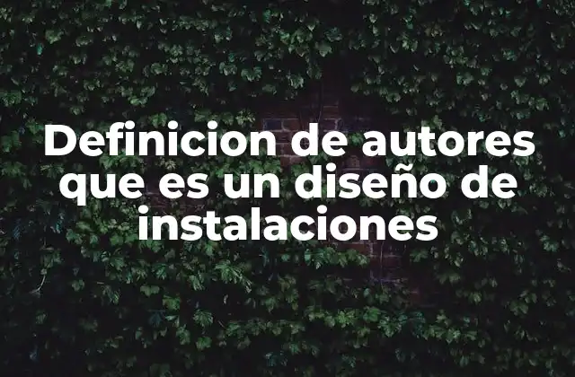 Definicion de Autores que es un Diseño de Instalaciones