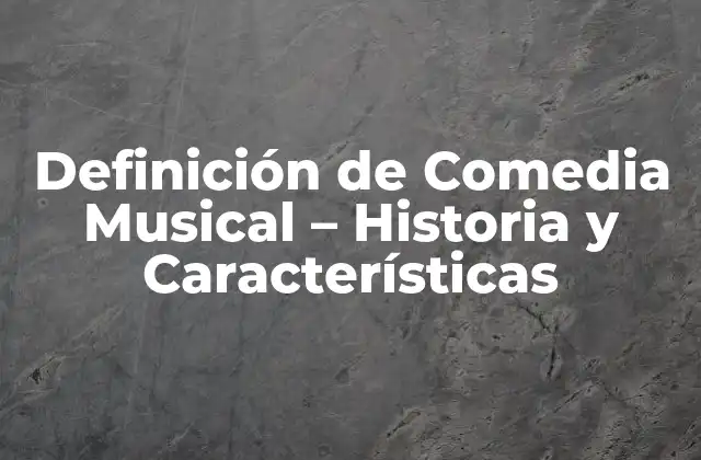 Definición de Comedia Musical – Historia y Características