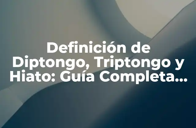 Definición de Diptongo, Triptongo y Hiato: Guía Completa para Entender los Sonidos en el Lenguaje