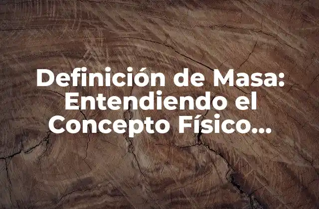 Definición de Masa: Entendiendo el Concepto Físico Fundamental