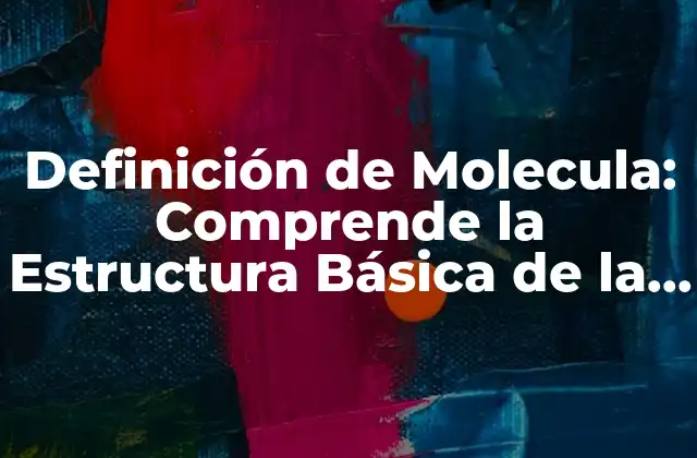 Definición de Molecula: Comprende la Estructura Básica de la Materia