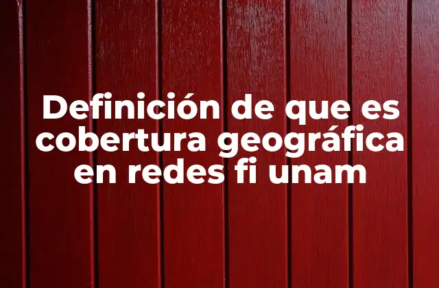 Definición de que es Cobertura Geográfica en Redes Fi Unam