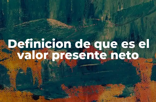 Definicion de que es el Valor Presente Neto