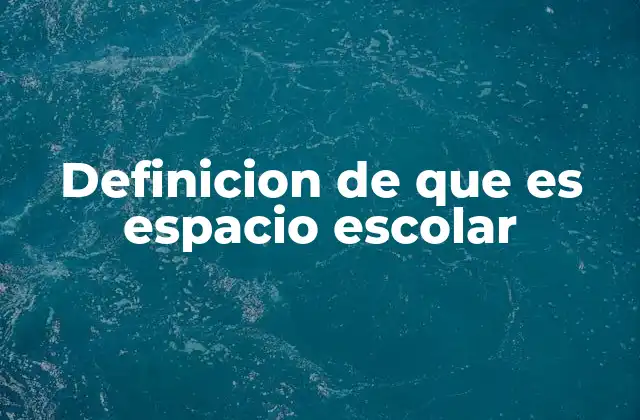 Definicion de que es Espacio Escolar 2 El entorno que moldea el aprendizaje