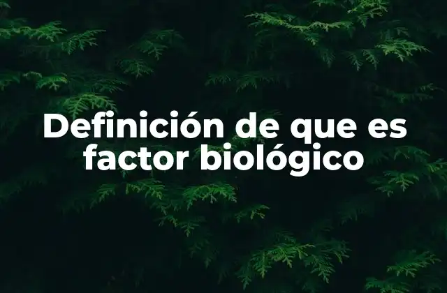 Definición de que es Factor Biológico