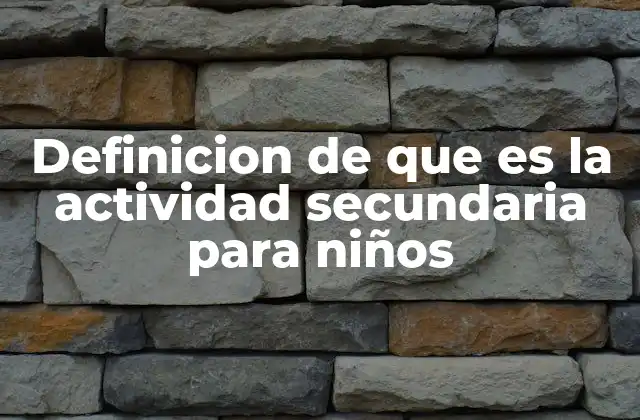 Definicion de que es la Actividad Secundaria para Niños