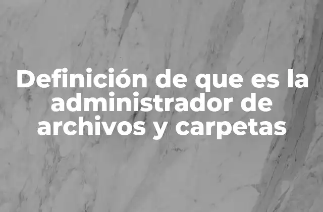 Definición de que es la Administrador de Archivos y Carpetas