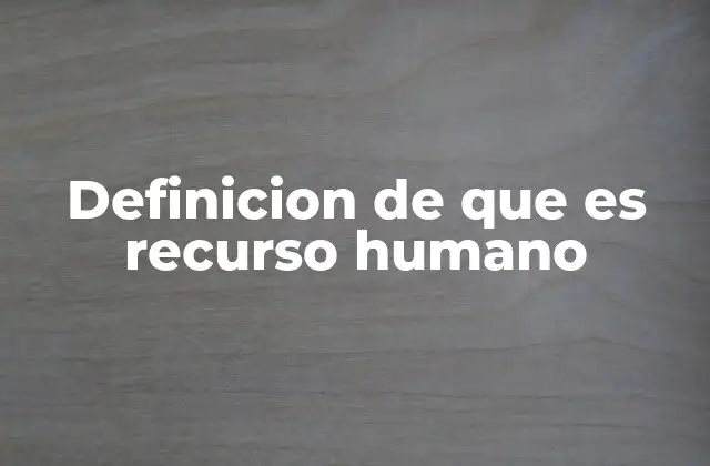 Definicion de que es Recurso Humano