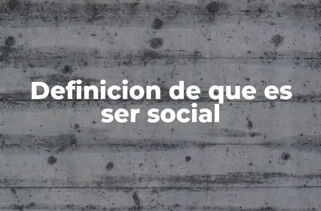 Definicion de que es Ser Social