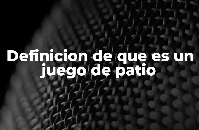 Definicion de que es un Juego de Patio