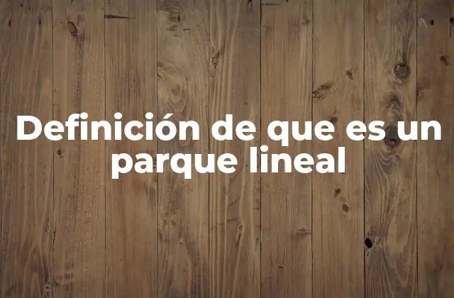 Definición de que es un Parque Lineal