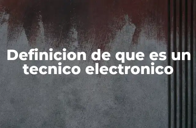 Definicion de que es un Tecnico Electronico 2 El rol del técnico electrónico en la sociedad moderna