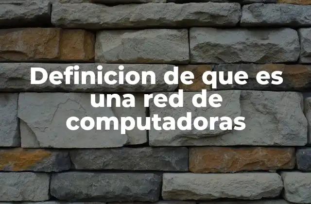 Definicion de que es una Red de Computadoras