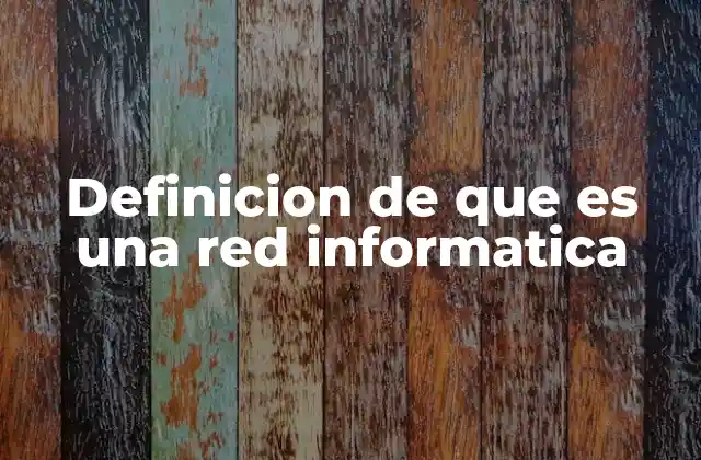 Definicion de que es una Red Informatica 2 Componentes esenciales de una red informática