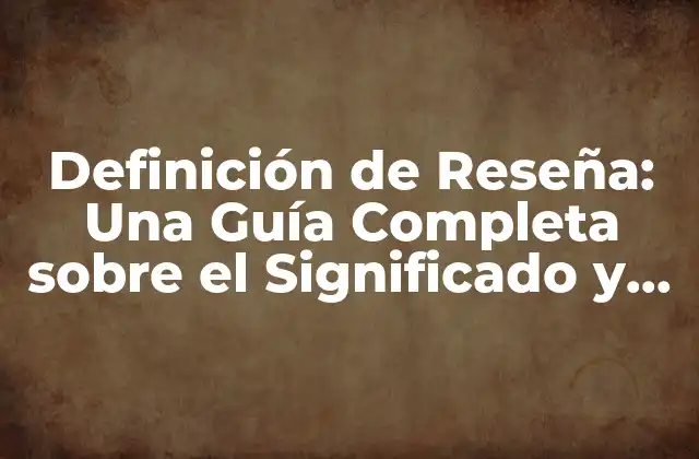 Definición de Reseña: una Guía Completa sobre el Significado y la Importancia de las Reseñas