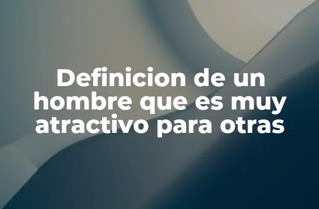 Definicion de un Hombre que es Muy Atractivo para Otras