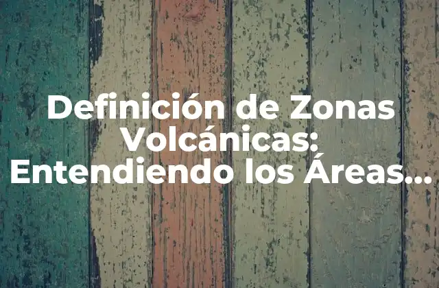Definición de Zonas Volcánicas: Entendiendo los Áreas de Actividad Volcánica