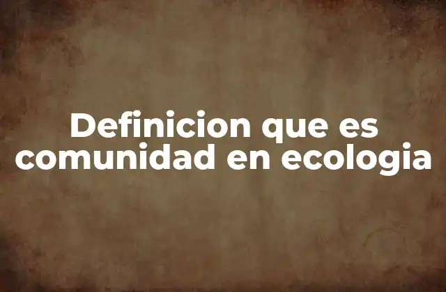 Definicion que es Comunidad en Ecologia