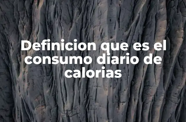 Definicion que es el Consumo Diario de Calorias