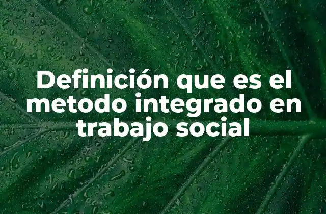 Definición que es el Metodo Integrado en Trabajo Social
