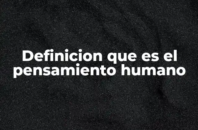 Definicion que es el Pensamiento Humano