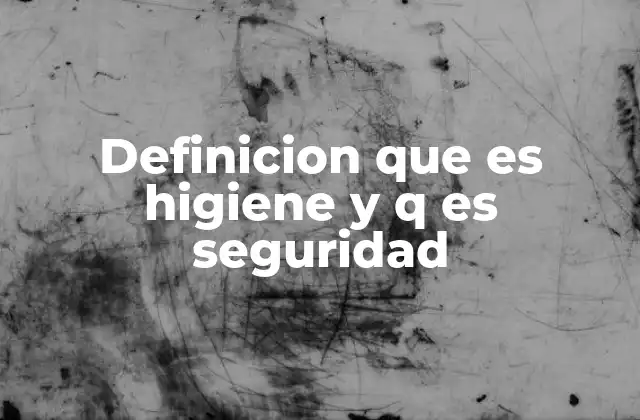 Definicion que es Higiene y Q es Seguridad