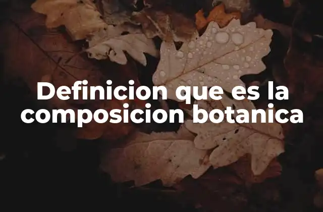 Definicion que es la Composicion Botanica 2 La estructura de las plantas desde una perspectiva científica
