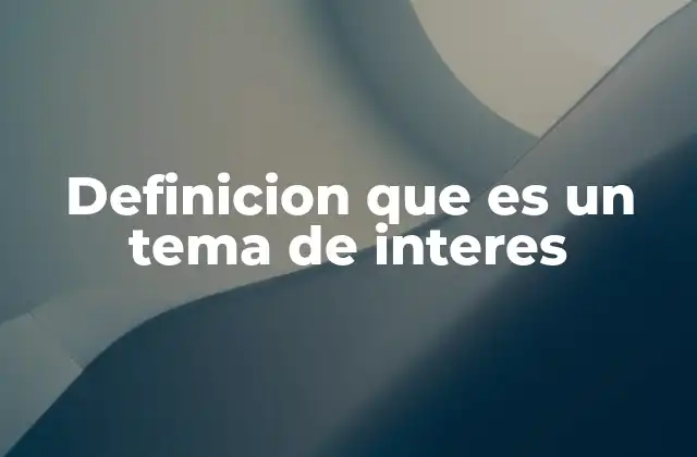 Definicion que es un Tema de Interes