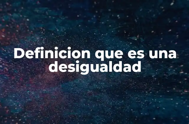 Definicion que es una Desigualdad