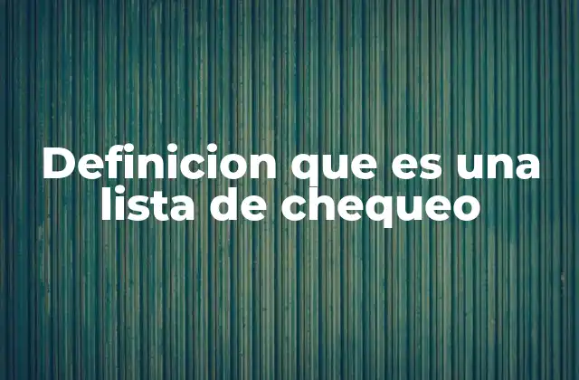 Definicion que es una Lista de Chequeo 2 La importancia de las listas de verificación en el día a día