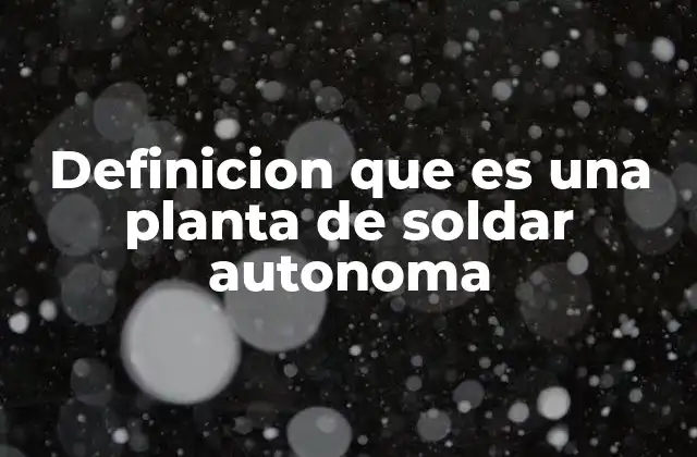 Definicion que es una Planta de Soldar Autonoma