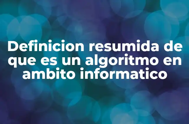 Definicion Resumida de que es un Algoritmo en Ambito Informatico