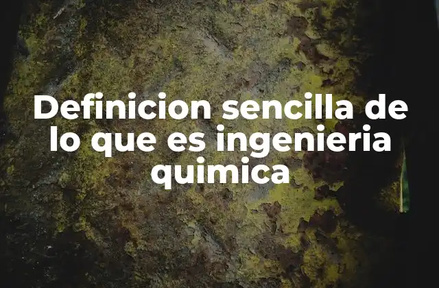 Definicion Sencilla de Lo que es Ingenieria Quimica