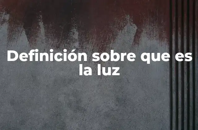Definición sobre que es la Luz
