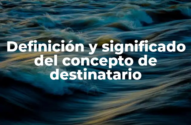 Definición y Significado Del Concepto de Destinatario