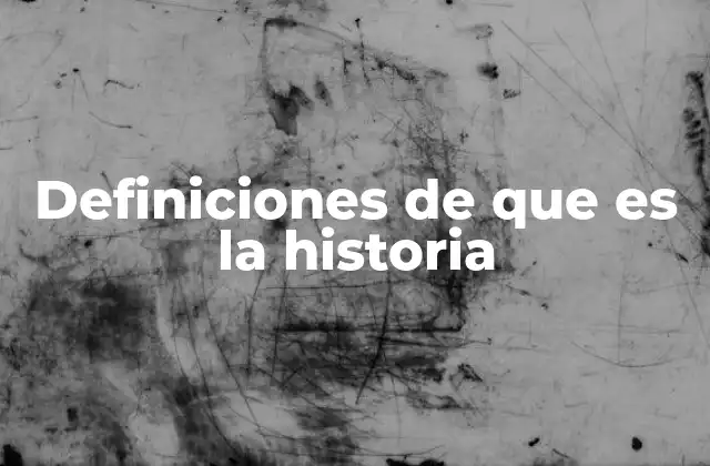 Definiciones de que es la Historia