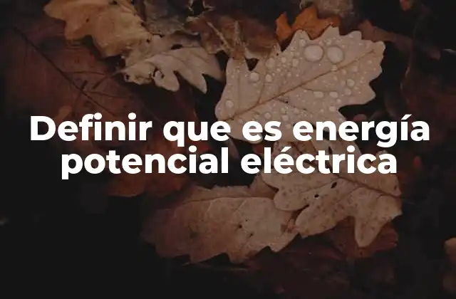 Definir que es Energía Potencial Eléctrica