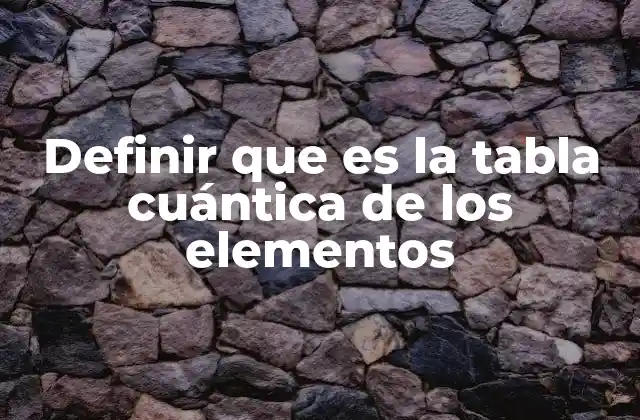 Definir que es la Tabla Cuántica de los Elementos