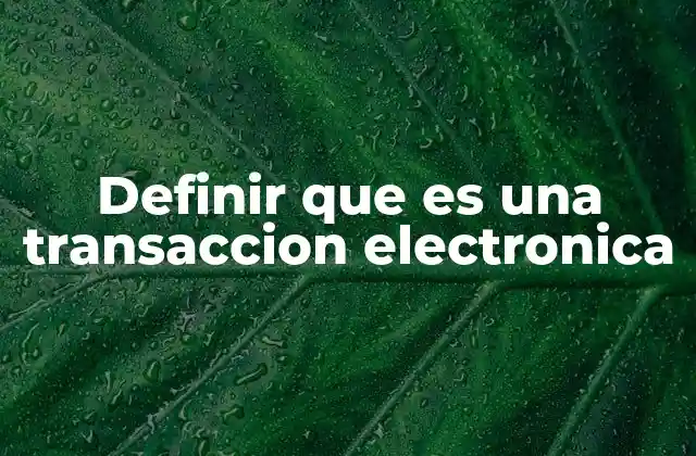 Definir que es una Transaccion Electronica 2 El impacto de las transacciones electrónicas en la economía moderna