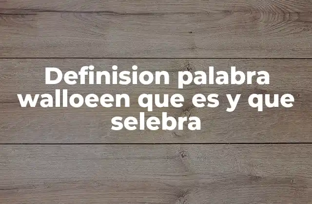 Definision Palabra Walloeen que es y que Selebra