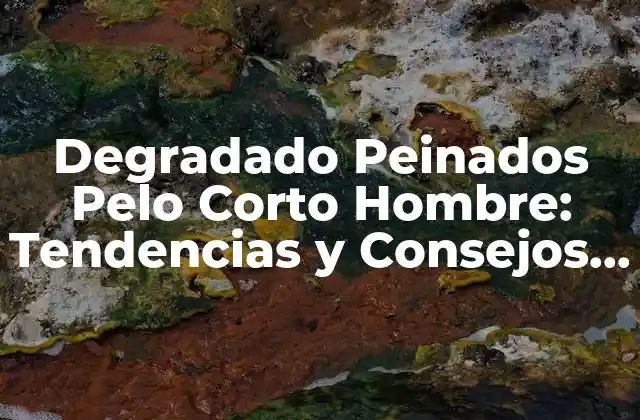 Degradado Peinados Pelo Corto Hombre: Tendencias y Consejos para un Look Único