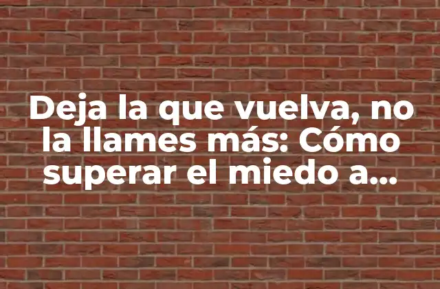 Deja la que Vuelva, No la Llames Más: Cómo Superar el Miedo a Perder a Alguien