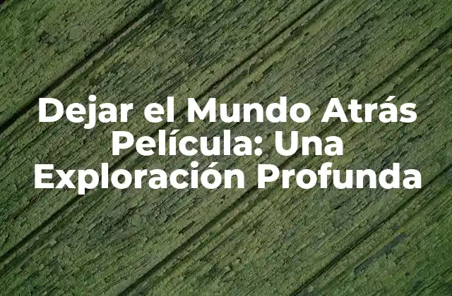 Dejar el Mundo Atrás Película: una Exploración Profunda