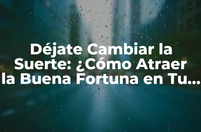 Déjate Cambiar la Suerte: ¿cómo Atraer la Buena Fortuna en Tu Vida?