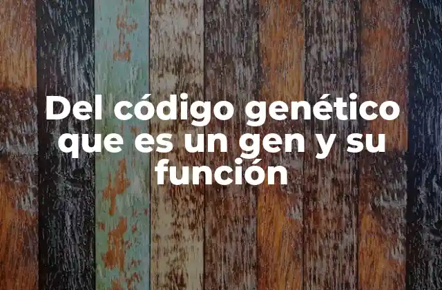 Del Código Genético que es un Gen y Su Función