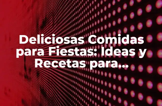Deliciosas Comidas para Fiestas: Ideas y Recetas para Impresionar