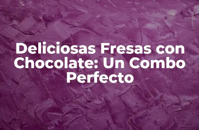 Deliciosas Fresas con Chocolate: un Combo Perfecto